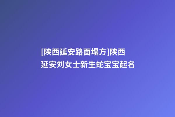 [陕西延安路面塌方]陕西延安刘女士新生蛇宝宝起名-第1张-公司起名-玄机派